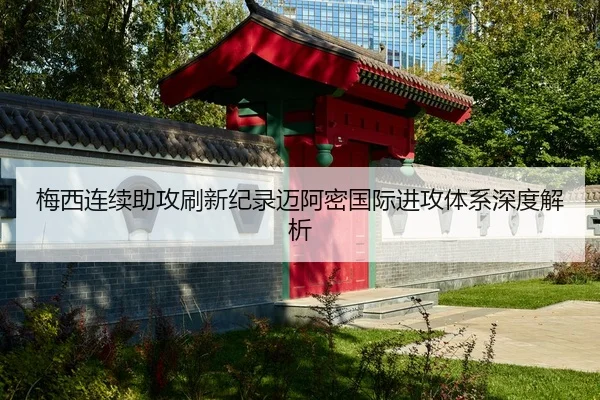 梅西连续助攻刷新纪录迈阿密国际进攻体系深度解析